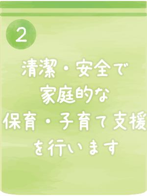 清潔・安全で家庭的な保育・子育て支援を行います